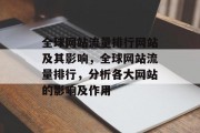 全球网站流量排行网站及其影响，全球网站流量排行，分析各大网站的影响及作用