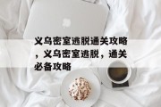义乌密室逃脱通关攻略,义乌密室逃脱,通关必备攻略