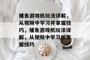 捕鱼游戏机玩法详解,从视频中学习并掌握技巧,捕鱼游戏机玩法详解,从视频中学习并掌握技巧 捕鱼游戏机玩法详解,从视频中学习并掌握技巧,捕鱼游戏机玩法详解,从视频中学习并掌握技巧