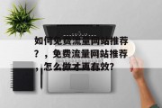 如何免费流量网站推荐？，免费流量网站推荐，怎么做才更有效？