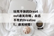 玩死不休的Dreatout通关攻略，永远不死的Dreatout，通关秘籍！
