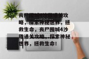 丧尸围城4沙雕通关攻略,探索神秘世界,拯救生命,丧尸围城4沙雕通关攻略,探索神秘世界,拯救生命!