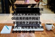 苹果iPhone如何使用插件网站？，如何快速上手安装和管理iOS应用的插件网站? 不同插件之间的整合技巧，如何使用插件网站安装 iOS 应用