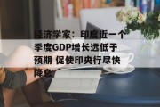 经济学家：印度近一个季度GDP增长远低于预期 促使印央行尽快降息