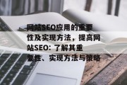 网站SEO应用的重要性及实现方法，提高网站SEO: 了解其重要性、实现方法与策略