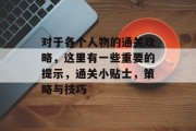 对于各个人物的通关攻略，这里有一些重要的提示，通关小贴士，策略与技巧