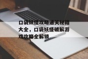 口袋妖怪攻略通关秘籍大全，口袋妖怪破解游戏攻略全解锁