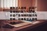 捕鱼达人游戏，抖音广告视频的魅力与影响，抖音广告视频的魅力与影响，以捕鱼达人游戏为例