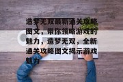 造梦无双最新通关攻略图文，带你领略游戏的魅力，造梦无双，全新通关攻略图文揭示游戏魅力