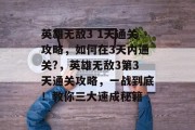 英雄无敌3 1天通关攻略,如何在3天内通关?,英雄无敌3第3天通关攻略,一战到底!教你三大速成秘籍