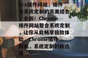 Crx插件网站，插件与系统定制的完美结合，全新！Chrome插件网站整合系统定制，让你从此畅享极致体验，Chrome插件网站，系统定制的新选择