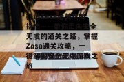 打造Zasa通关攻略指南——带你走向安全无虞的通关之路，掌握Zasa通关攻略，一键解锁安全无虞游戏之旅
