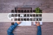 孤岛惊魂通关攻略,孤岛惊魂,通关秘籍解锁!详细攻略助你过关斩将