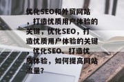 优化SEO和外贸网站，打造优质用户体验的关键，优化SEO，打造优质用户体验的关键，优化SEO、打造优质体验，如何提高网站流量？