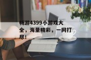 畅游4399小游戏大全，海量精彩，一网打尽！