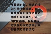 互联网时代，网站的搜索引擎优化策略，如何在互联网时代优化网站搜索引擎排名？，SEO优化策略，在互联网时代提升网站搜索引擎排名的方法和技巧