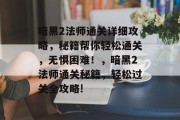 暗黑2法师通关详细攻略，秘籍帮你轻松通关，无惧困难！，暗黑2法师通关秘籍，轻松过关全攻略!