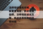 法师地狱通关攻略,破解重重难题,挑战自我极限,法师地狱通关攻略,挑战自我极限的终极秘籍