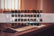 仙魔大战通关攻略大全带你开启游戏新篇章！，通宵脱困大作战，仙魔大战通关攻略详解！