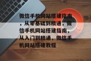 微信手机网站搭建指南，从零基础到精通，微信手机网站搭建指南，从入门到精通，微信手机网站搭建教程