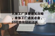 人体工厂演奏通关攻略,身体工厂通关必备,10招教你轻松过关