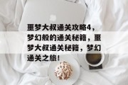 噩梦大叔通关攻略4,梦幻般的通关秘籍,噩梦大叔通关秘籍,梦幻通关之旅!