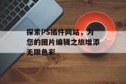 探索PS插件网站，为您的图片编辑之旅增添无限色彩