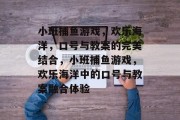 小班捕鱼游戏，欢乐海洋，口号与教案的完美结合，小班捕鱼游戏，欢乐海洋中的口号与教案融合体验