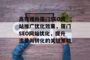 高效提升厦门SEO网站推广优化效果，厦门SEO网站优化，提升流量与转化的关键策略