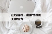 在线游戏，虚拟世界的无限魅力