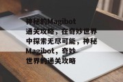 神秘的Magibot通关攻略，在奇妙世界中探索无尽可能，神秘Magibot，奇妙世界的通关攻略