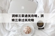 洞娘三章通关攻略，洞娘三章过关攻略