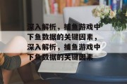 深入解析，捕鱼游戏中下鱼数据的关键因素，深入解析，捕鱼游戏中下鱼数据的关键因素