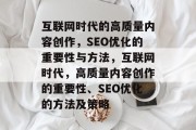 互联网时代的高质量内容创作，SEO优化的重要性与方法，互联网时代，高质量内容创作的重要性、SEO优化的方法及策略