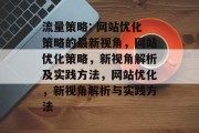 流量策略: 网站优化策略的最新视角,网站优化策略,新视角解析及实践方法,网站优化,新视角解析与实践方法 流量策略: 网站优化策略的最新视角,网站优化策略,新视角解析及实践方法,网站优化,新视角解析与实践方法