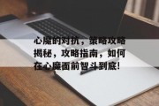 心魔的对抗，策略攻略揭秘，攻略指南，如何在心魔面前智斗到底!