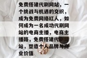 免费搭建代刷网站，一个挑战与机遇的交织，成为免费网络红人，如何成为一名成功代刷网站的电商主播，电商主播路，免费搭建代刷网站，塑造个人品牌与商业价值