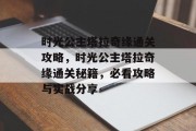 时光公主塔拉奇缘通关攻略，时光公主塔拉奇缘通关秘籍，必看攻略与实战分享