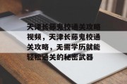 天津长藤鬼校通关攻略视频，天津长藤鬼校通关攻略，无需学历就能轻松通关的秘密武器