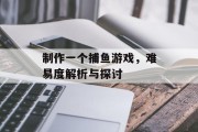 制作一个捕鱼游戏，难易度解析与探讨