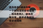 孤岛危机2通关攻略,一个新玩家的必读指南,孤岛危机2,通关攻略分享,新手必备新玩家必读指南