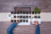 揭秘提升网站权重软件，助力网站优化，抢占搜索引擎排名