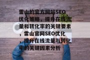 雷山的官方网站SEO优化策略,提升在线流量和转化率的关键要素,雷山官网SEO优化,提升在线流量与转化率的关键因素分析 雷山的官方网站SEO优化策略,提升在线流量和转化率的关键要素,雷山官网SEO优化,提升在线流量与转化率的关键因素分析
