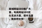 商城网站SEO推广方案，电商网站SEO优化实战方案，提升流量，提高转化率!