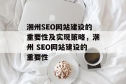 潮州SEO网站建设的重要性及实现策略,潮州 SEO网站建设的重要性 潮州SEO网站建设的重要性及实现策略,潮州 SEO网站建设的重要性