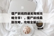 僵尸前线四通关视频攻略分享!,僵尸前线最新攻略,攻略全解!