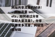 网站共享流量的秘诀！，网站流量 secrets，如何通过分享获取大量流量?，分享获得更多流量，网站流量秘籍