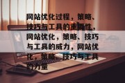 网站优化过程，策略、技巧与工具的重要性，网站优化，策略、技巧与工具的威力，网站优化，策略、技巧与工具的力量