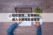 轻松愉悦，无限畅玩，成人小游戏在线推荐