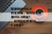 搭建网站IIS6.0的全攻略，如何轻松搭建IIS6.0网站？，如何轻松搭建IIS6.0网站？